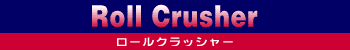 ���[���N���b�V���[ Roll Crusher